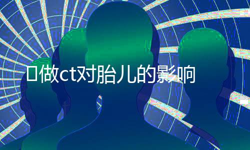 做ct对胎儿的影响