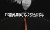 ​哺乳期可以吃蛤蜊吗