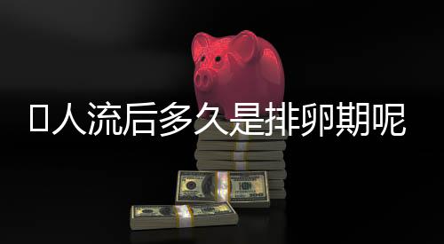 人流后多久是排卵期呢