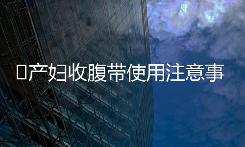 产妇收腹带使用注意事项