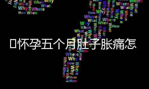 怀孕五个月肚子胀痛怎么回事