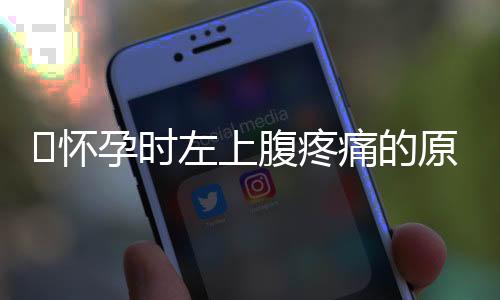 怀孕时左上腹疼痛的原因