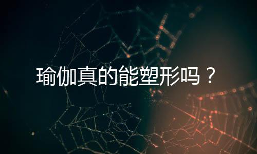 瑜伽真的能塑形吗?