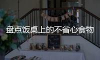 盘点饭桌上的不省心食物