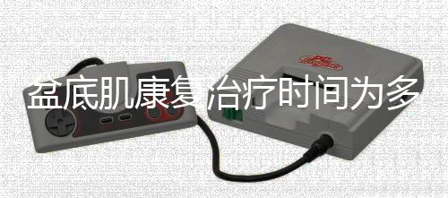 盆底肌康复治疗时间为多少及注意事项?