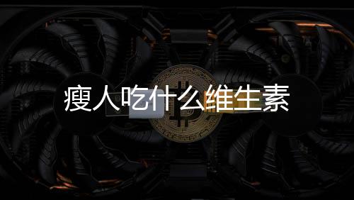 瘦人吃什么维生素