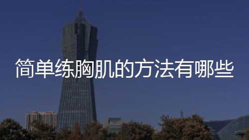 简单练胸肌的方法有哪些呢？