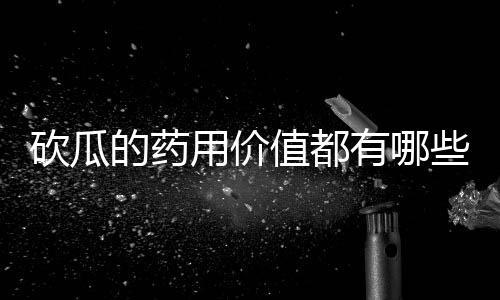 砍瓜的药用价值都有哪些