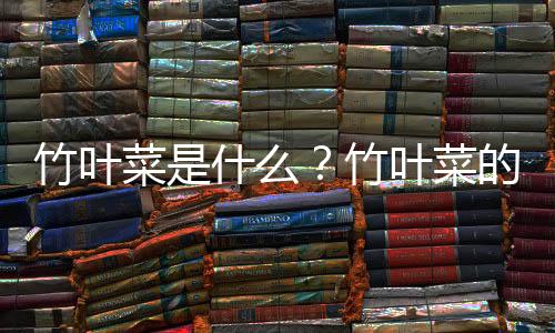 竹叶菜是什么?竹叶菜的做法