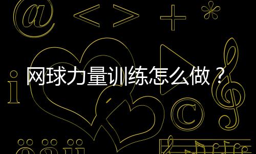 网球力量训练怎么做?