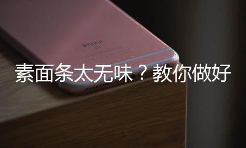 素面条太无味?教你做好吃的面条