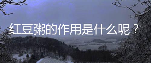 红豆粥的作用是什么呢?