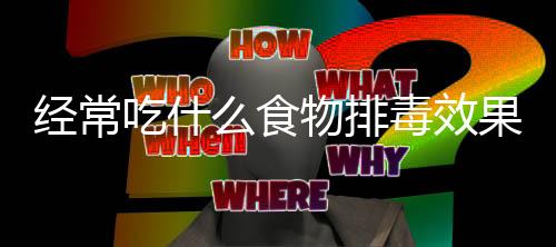 经常吃什么食物排毒效果最好?