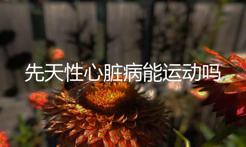 先天性心脏病能运动吗