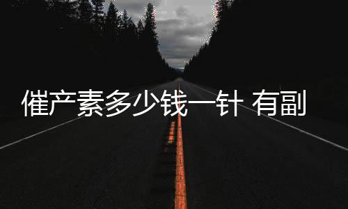 催产素多少钱一针 有副作用吗?