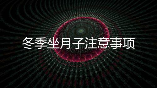 冬季坐月子注意事项