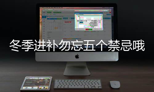 冬季进补勿忘五个禁忌哦!