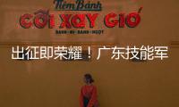 出征即荣耀！广东技能军团携13金凯旋