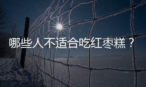 哪些人不适合吃红枣糕?红枣糕的副作用有哪些