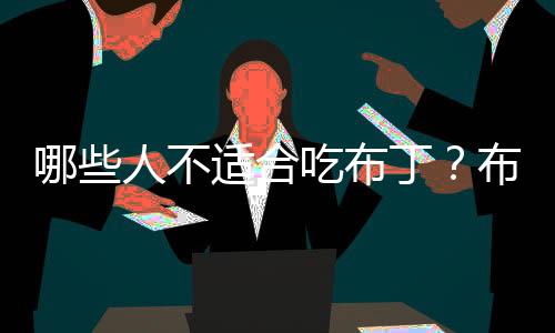 哪些人不适合吃布丁?布丁的副作用有哪些