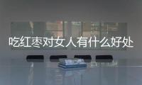 吃红枣对女人有什么好处呢