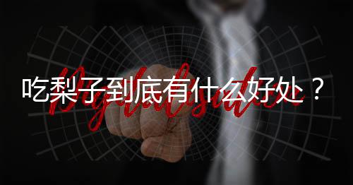 吃梨子到底有什么好处?