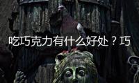 吃巧克力有什么好处？巧克力有哪些抗病功效