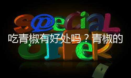 吃青椒有好处吗？青椒的做法