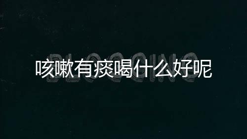咳嗽有痰喝什么好呢