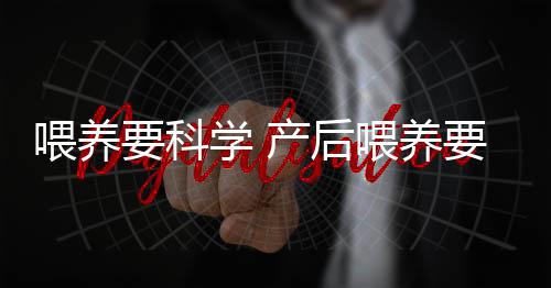 喂养要科学 产后喂养要注意什么?
