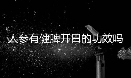 人参有健脾开胃的功效吗?