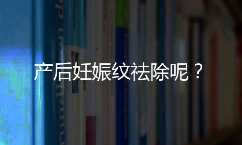 产后妊娠纹祛除呢？