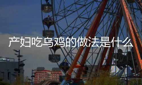 产妇吃乌鸡的做法是什么?