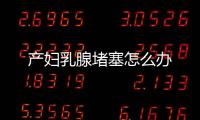 产妇乳腺堵塞怎么办