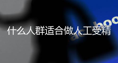 什么人群适合做人工受精啊?