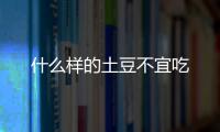 什么样的土豆不宜吃