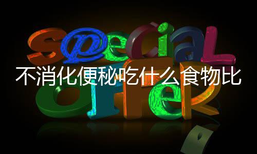 不消化便秘吃什么食物比较好？