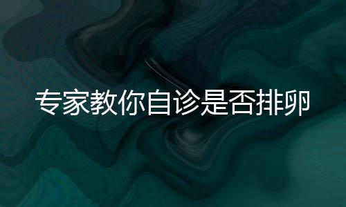 专家教你自诊是否排卵