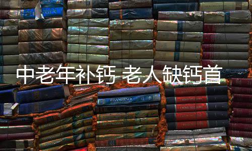 中老年补钙 老人缺钙首选5大食物