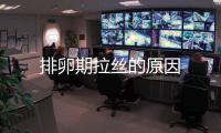 排卵期拉丝的原因