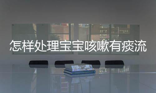 怎样处理宝宝咳嗽有痰流鼻涕