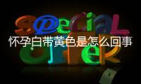 怀孕白带黄色是怎么回事