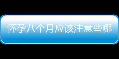 怀孕八个月应该注意些哪些事项？