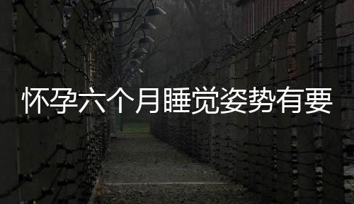 怀孕六个月睡觉姿势有要求吗
