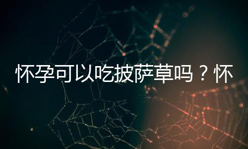 怀孕可以吃披萨草吗?怀孕吃什么比较好
