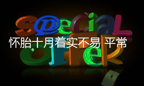 怀胎十月着实不易 平常做到这些帮你缓解孕期水肿