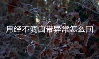 月经不调白带异常怎么回事