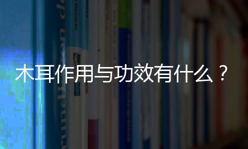 木耳作用与功效有什么?