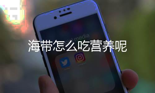 海带怎么吃营养呢