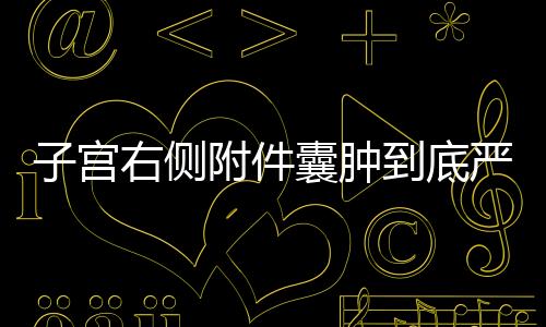 子宫右侧附件囊肿到底严重吗?